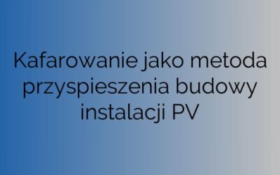 Kafarowanie jako metoda przyspieszenia budowy instalacji PV