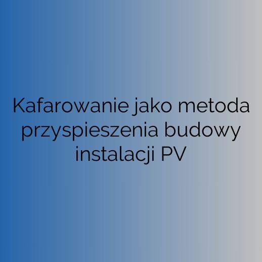 Kafarowanie jako metoda przyspieszenia budowy instalacji PV