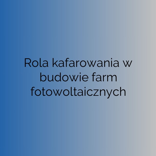 Rola kafarowania w budowie farm fotowoltaicznych