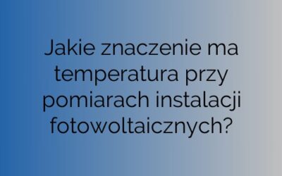 Jakie znaczenie ma temperatura przy pomiarach instalacji fotowoltaicznych?