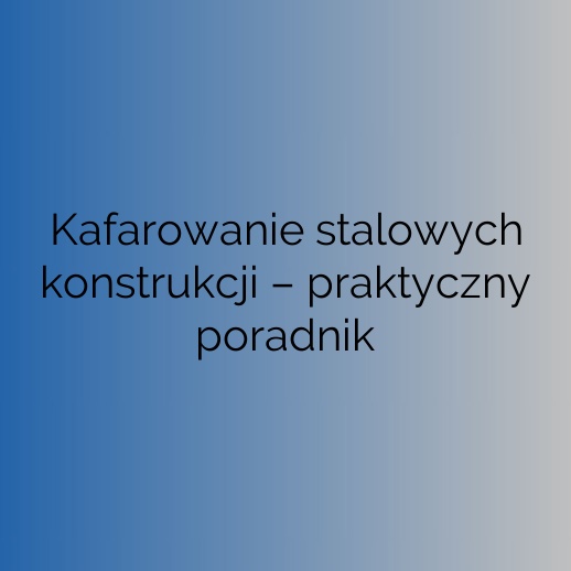 Kafarowanie stalowych konstrukcji – praktyczny poradnik