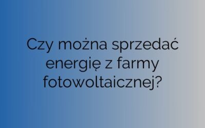 Czy można sprzedać energię z farmy fotowoltaicznej?