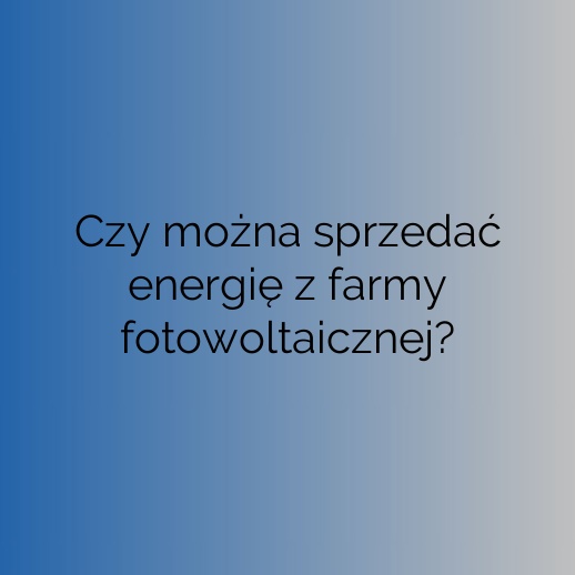 Czy można sprzedać energię z farmy fotowoltaicznej?