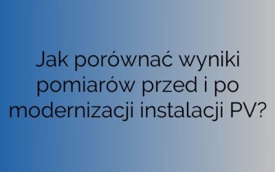 Jak porównać wyniki pomiarów przed i po modernizacji instalacji PV?