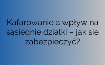 Kafarowanie a wpływ na sąsiednie działki – jak się zabezpieczyć?