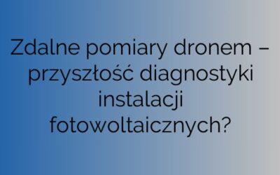 Zdalne pomiary dronem – przyszłość diagnostyki instalacji fotowoltaicznych?