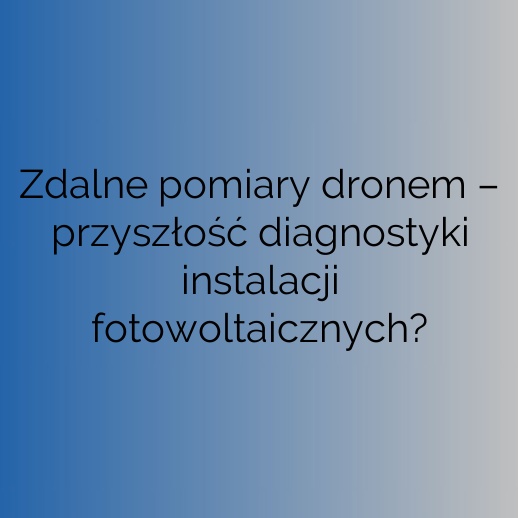 Zdalne pomiary dronem – przyszłość diagnostyki instalacji fotowoltaicznych?