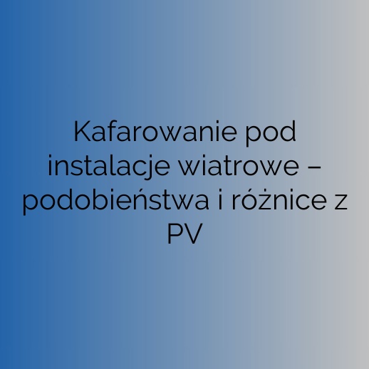 Kafarowanie pod instalacje wiatrowe – podobieństwa i różnice z PV